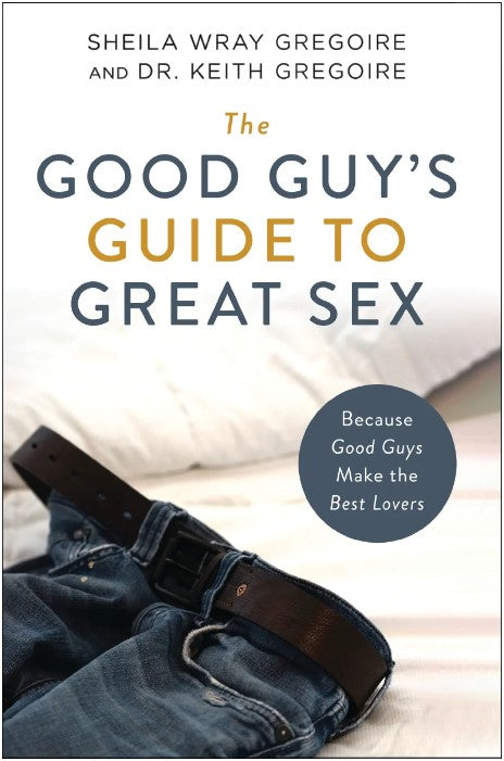 Front cover of The Good Guy's Guide to Great Sex by Sheila Wray Gregoire and Dr. Keith Gregoire.