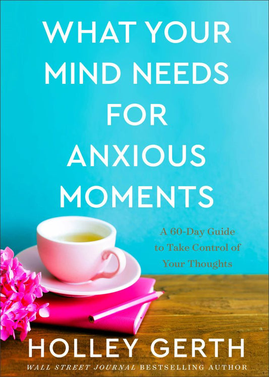 Front cover of What Your Mind Needs for Anxious Moments by Holley Gerth.